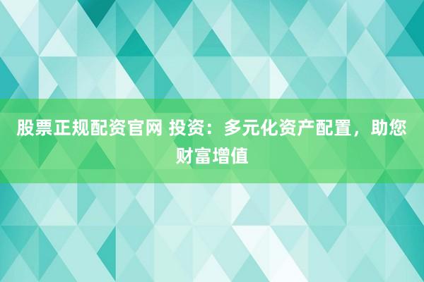 股票正规配资官网 投资：多元化资产配置，助您财富增值