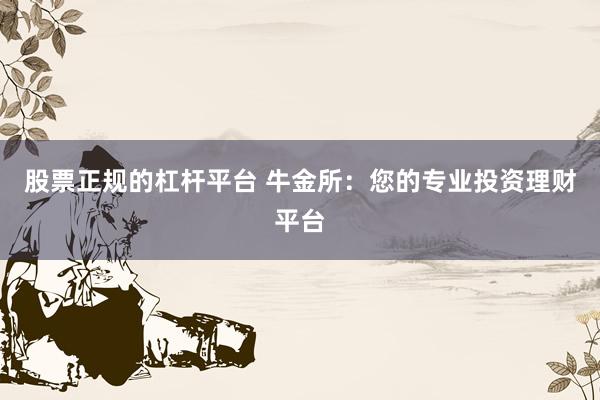 股票正规的杠杆平台 牛金所：您的专业投资理财平台