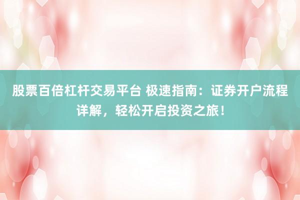 股票百倍杠杆交易平台 极速指南：证券开户流程详解，轻松开启投资之旅！