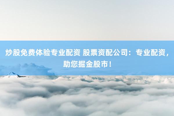 炒股免费体验专业配资 股票资配公司：专业配资，助您掘金股市！