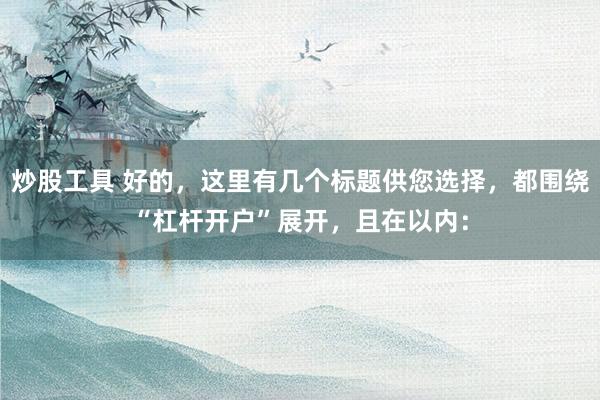 炒股工具 好的，这里有几个标题供您选择，都围绕“杠杆开户”展开，且在以内：