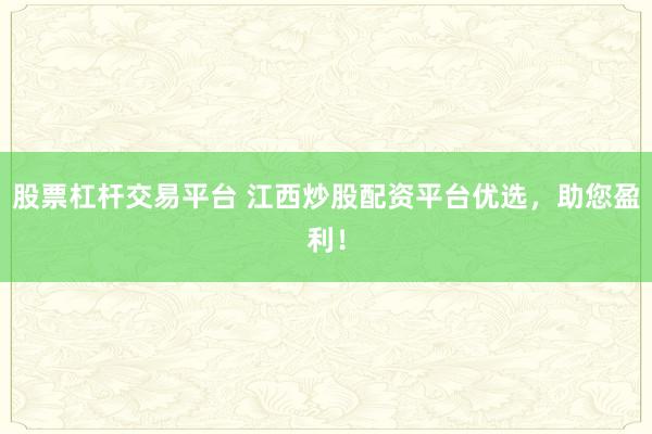 股票杠杆交易平台 江西炒股配资平台优选，助您盈利！