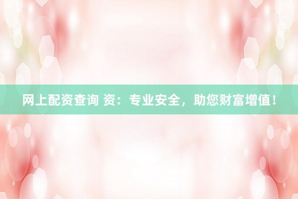 网上配资查询 资：专业安全，助您财富增值！
