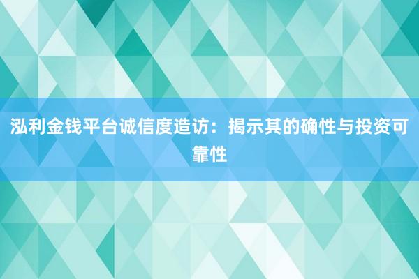 泓利金钱平台诚信度造访：揭示其的确性与投资可靠性
