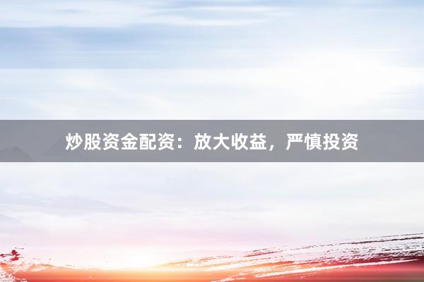 炒股资金配资：放大收益，严慎投资