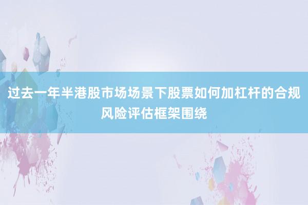 过去一年半港股市场场景下股票如何加杠杆的合规风险评估框架围绕