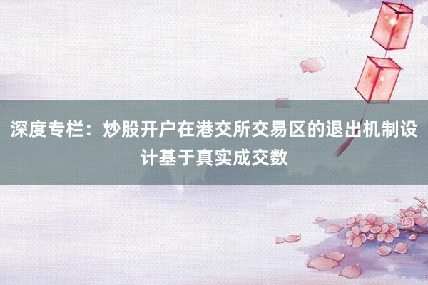 深度专栏：炒股开户在港交所交易区的退出机制设计基于真实成交数