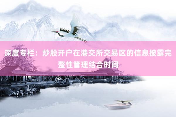 深度专栏：炒股开户在港交所交易区的信息披露完整性管理结合时间
