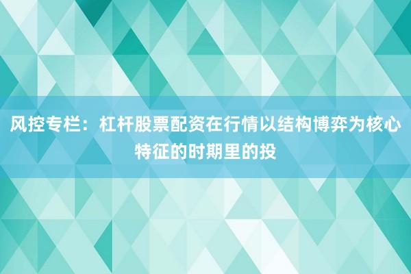 风控专栏：杠杆股票配资在行情以结构博弈为核心特征的时期里的投