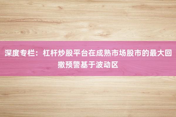 深度专栏：杠杆炒股平台在成熟市场股市的最大回撤预警基于波动区