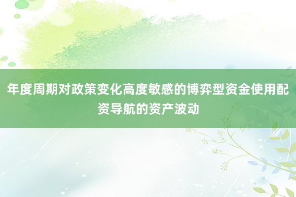 年度周期对政策变化高度敏感的博弈型资金使用配资导航的资产波动