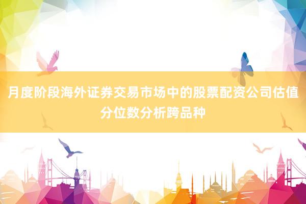 月度阶段海外证券交易市场中的股票配资公司估值分位数分析跨品种